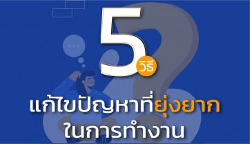 5 ขั้นตอน อันทรงประสิทธิภาพในการแก้ไขปัญหาการทำงานที่ยุ่งยาก