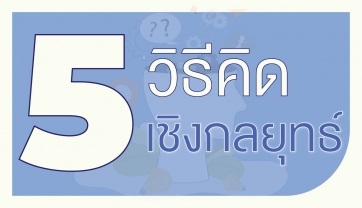 วิธีคิด 5 รูปแบบ ที่เป็นสุดยอดแนวคิดเชิงกลยุทธ์ที่ยอมรับทั่วโลกและควรค่าแก่การเรียนรู้
